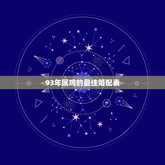 93年属鸡的最佳婚配表,93年属鸡男最佳婚配属相 93年属鸡的最佳婚配表,93年属鸡男最佳婚配属相