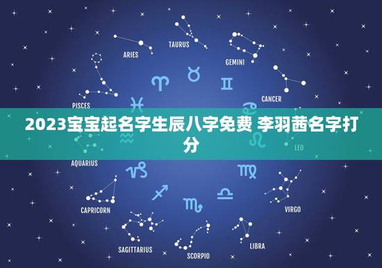 2023宝宝起名字生辰八字免费 李羽茜名字打分