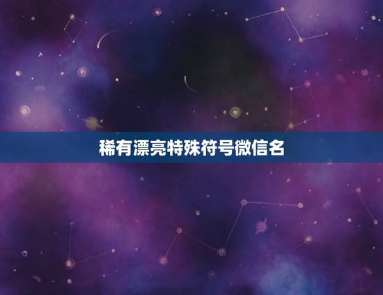 稀有漂亮特殊符号微信名，微信修改昵称提示有特殊符号怎么解决