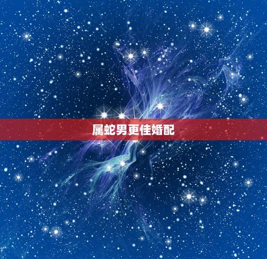 属蛇男更佳婚配，属蛇人的更佳婚姻对象