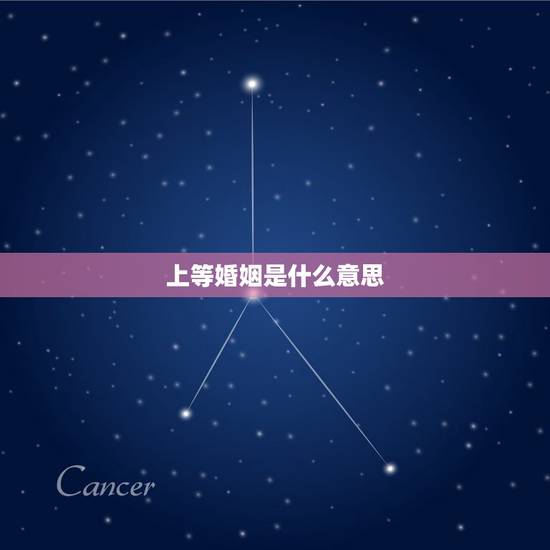 上等婚姻是什么意思,上上婚是什么 上等婚姻是什么意思,上上婚是什么