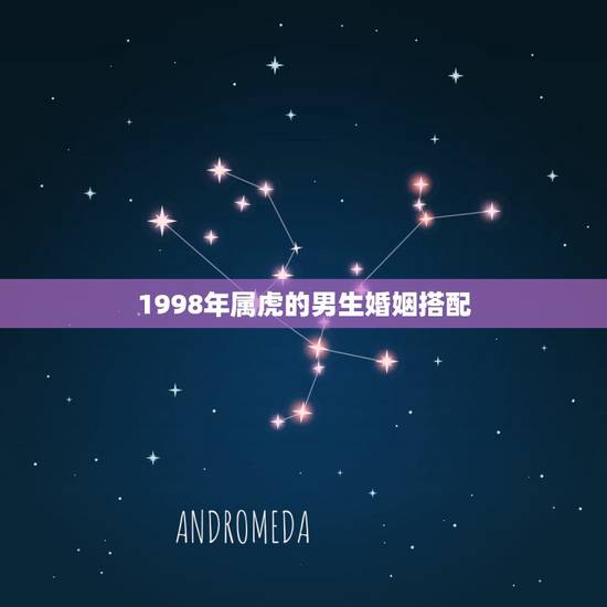 1998年属虎的男生婚姻搭配,1998年属虎的婚姻搭配 1998年属虎的男生婚姻搭配,1998年属虎的婚姻搭配