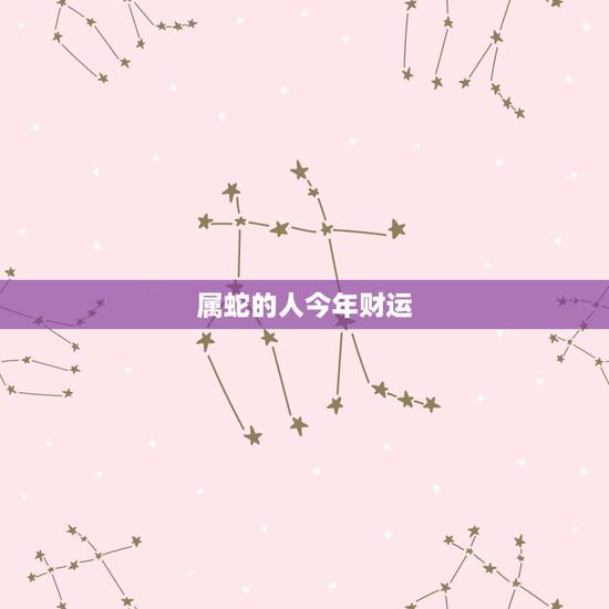 属蛇的人今年财运，属蛇最近财运不好怎么回事