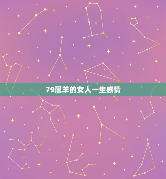 79属羊的女人一生感情,1979属羊女一生子女缘 79属羊的女人一生感情,1979属羊女一生子女缘