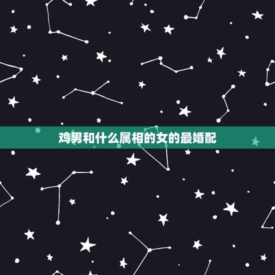 鸡男和什么属相的女的最婚配,属鸡女跟什么属相男配比较合适呢? 鸡男和什么属相的女的最婚配,属鸡女跟什么属相男配比较合适呢?