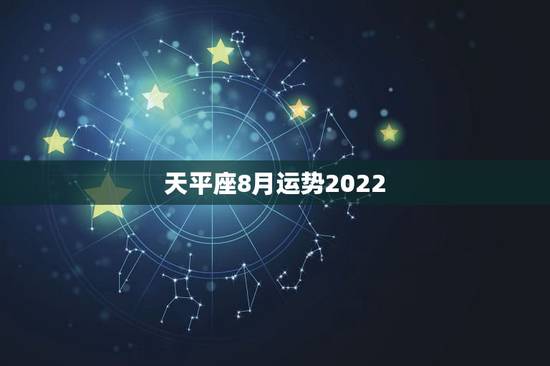 天平座8月运势2022,天秤座.8月的总运势! 天平座8月运势2022,天秤座.8月的总运势!