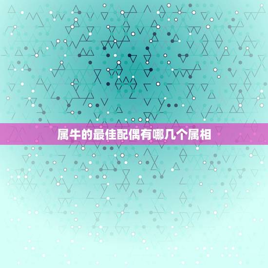 属牛的最佳配偶有哪几个属相,十二生肖牛的最佳配偶是什么 属牛的最佳配偶有哪几个属相,十二生肖牛的最佳配偶是什么