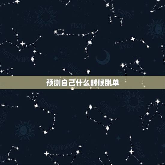 预测自己什么时候脱单,我什么时候能脱单? 预测自己什么时候脱单,我什么时候能脱单?