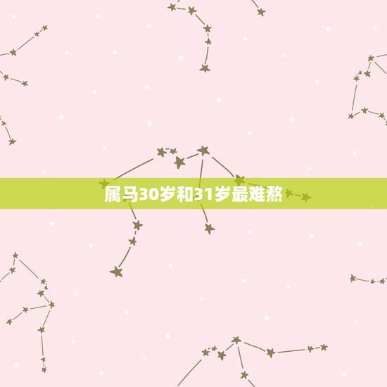 属马30岁和31岁最难熬,属马今年多少岁数? 属马30岁和31岁最难熬,属马今年多少岁数?