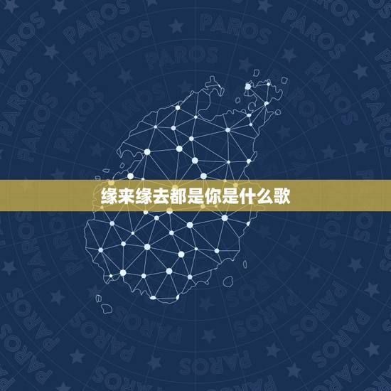 缘来缘去都是你是什么歌,什么歌里有缘来缘去都是放不下的你 缘来缘去都是你是什么歌,什么歌里有缘来缘去都是放不下的你