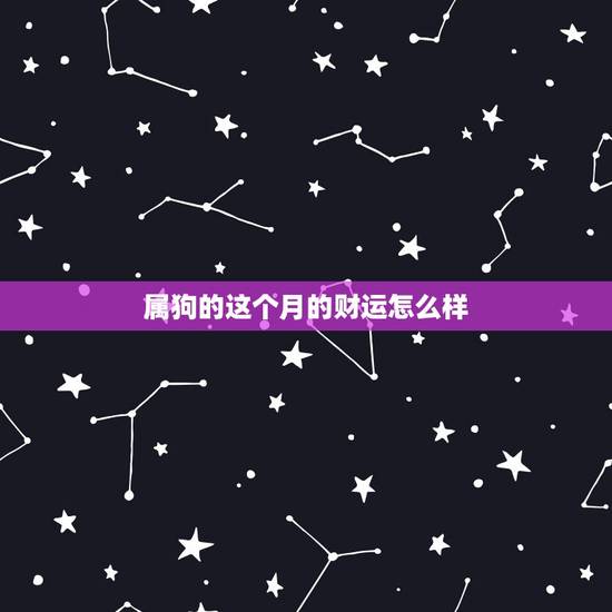 属狗的这个月的财运怎么样,70年属狗2022 年财运如何 属狗的这个月的财运怎么样,70年属狗2022 年财运如何