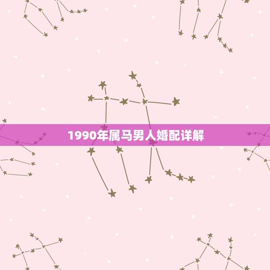 1990年属马男人婚配详解，属马90年男最配属相
