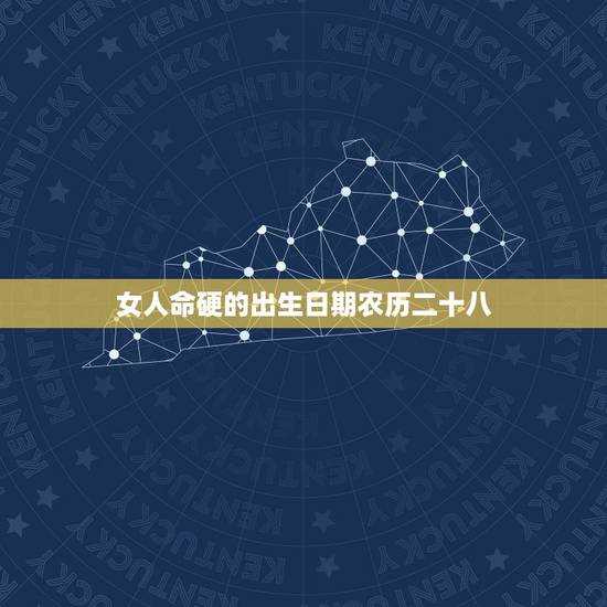 女人命硬的出生日期农历二十八，命最不好的几个农历生日