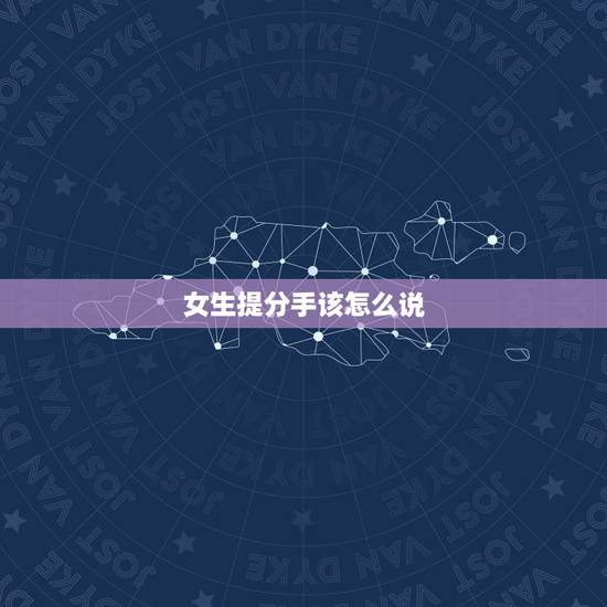 女生提分手该怎么说,女朋友提出分手,情商高的男生都怎么回复 女生提分手该怎么说,女朋友提出分手,情商高的男生都怎么回复