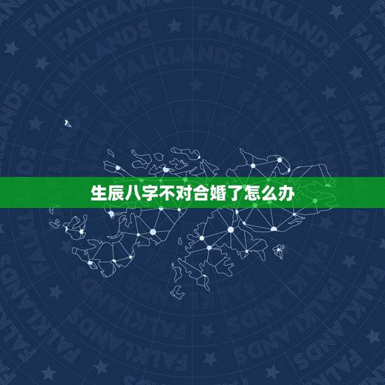 生辰八字不对合婚了怎么办，八字合婚不好怎么化解