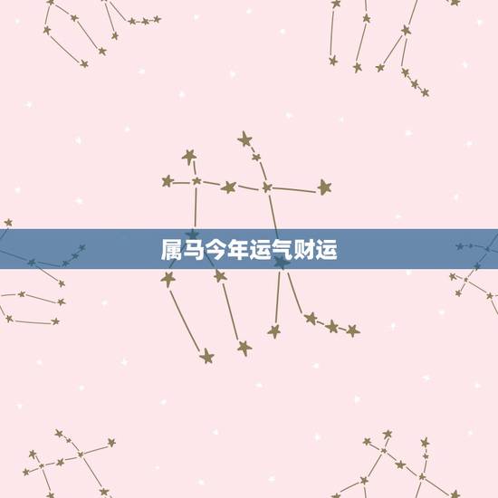 属马今年运气财运,属马的人今年运气好不好 属马今年运气财运,属马的人今年运气好不好