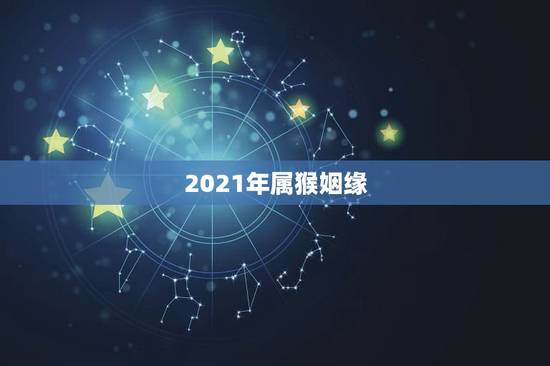 2021年属猴姻缘,2021年属猴的与属鸡的几月份结婚大吉? 2021年属猴姻缘,2021年属猴的与属鸡的几月份结婚大吉?