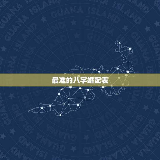 最准的八字婚配表,古老的八字婚配很准 最准的八字婚配表,古老的八字婚配很准