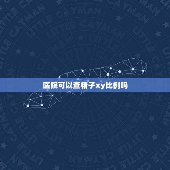 医院可以查精子xy比例吗,男子做体检能检出xy精子正常率吗? 医院可以查精子xy比例吗,男子做体检能检出xy精子正常率吗?