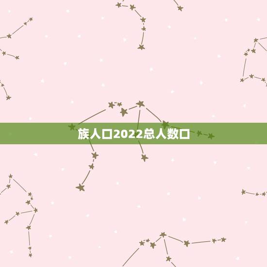 族人口2022总人数口，族人口有多少？