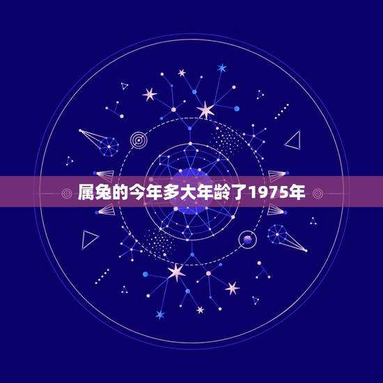 属兔的今年多大年龄了1975年，1975年出生今年多大