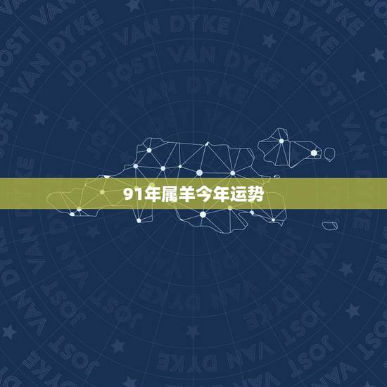 91年属羊今年运势，1991年属羊的人哪一年运势最佳