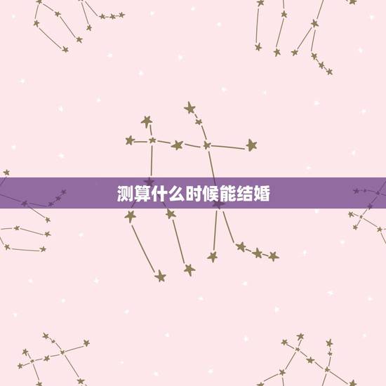 测算什么时候能结婚，八字算什么时候会结婚