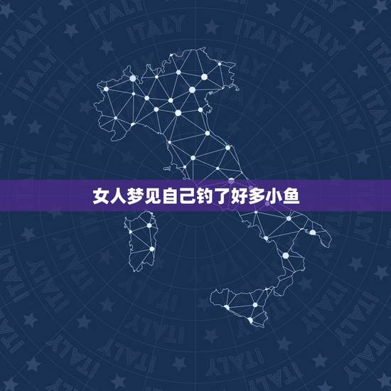 女人梦见自己钓了好多小鱼，女人梦见钓鱼是什么意思？