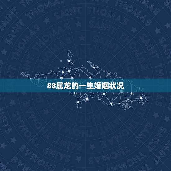 88属龙的一生婚姻状况，1988年龙的婚姻状况怎么样
