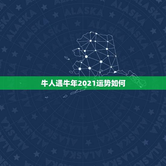 牛人遇牛年2021运势如何，牛年运势2021年运势12生肖
