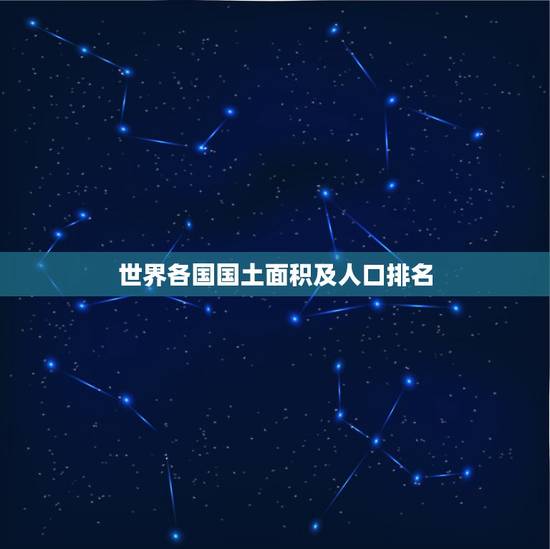 世界各国国土面积及人口排名 世界强国是哪些 世界各国国土面积及人口排名 世界强国是哪些