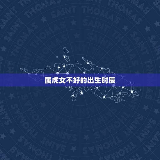 属虎女不好的出生时辰,属虎的女人几月是饿虎 属虎女不好的出生时辰,属虎的女人几月是饿虎