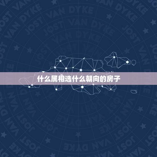 什么属相选什么朝向的房子，购房风水属相朝向有什么讲究