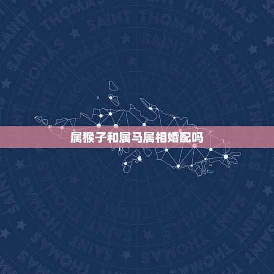 属猴子和属马属相婚配吗，属马和属猴的相配吗
