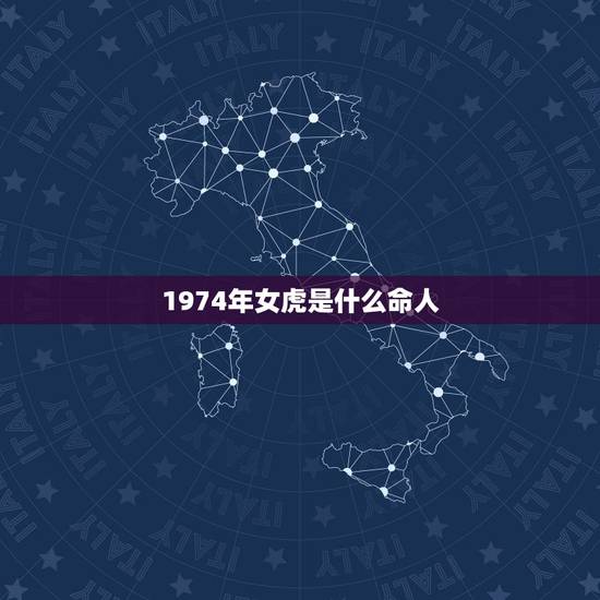 1974年女虎是什么命人，74年属虎的亲人离世灾难年龄