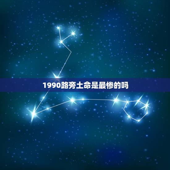 1990路旁土命是最惨的吗，女1990属马2022 的运程