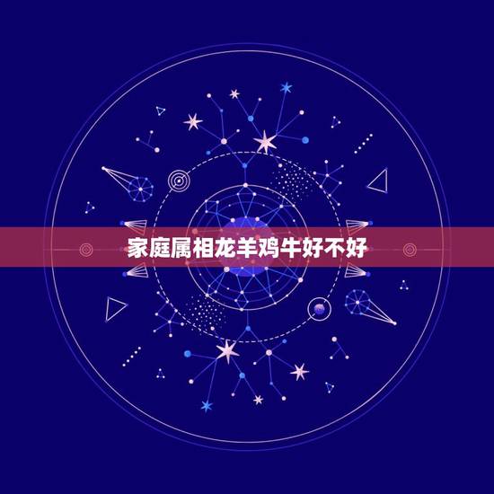 家庭属相龙羊鸡牛好不好，一家三品有属 羊鸡牛 好吗