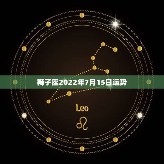 狮子座2022年7月15日运势，86年7月15生日属虎狮子座男感情运势