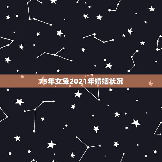 75年女兔2021年婚姻状况，2021年75年属兔女人的命运