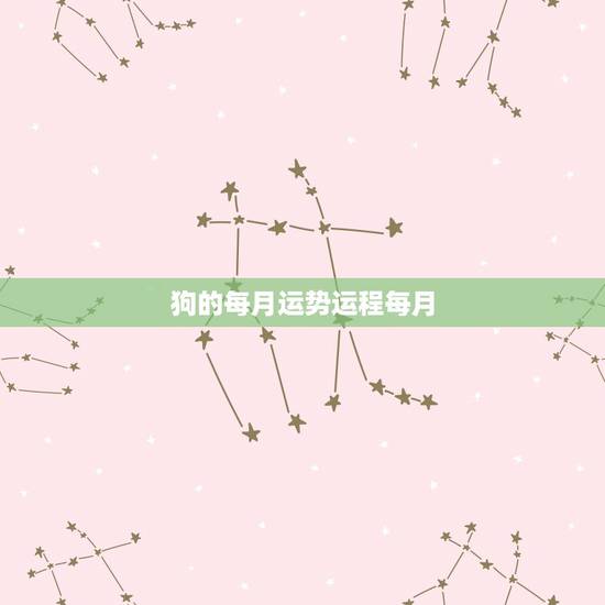 狗的每月运势运程每月，属狗人2021年运势运程每月运程