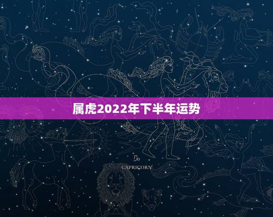 属虎2022年下半年运势,2022年属虎人的全年运势 属虎2022年下半年运势,2022年属虎人的全年运势
