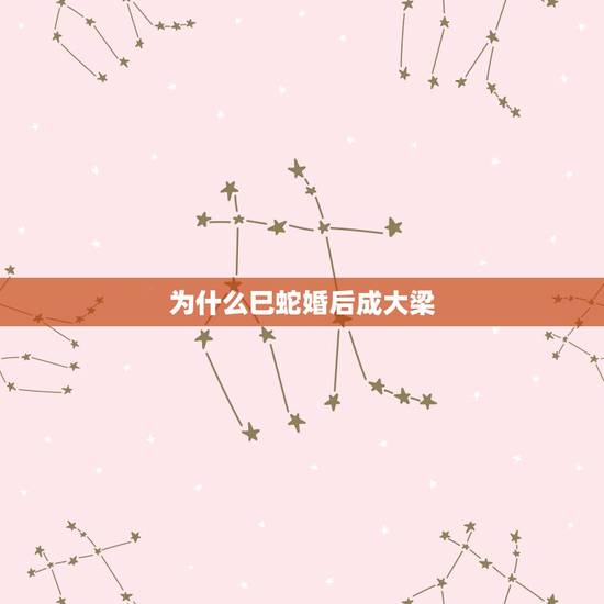 为什么巳蛇婚后成大梁,巳蛇婚后成大梁是啥意思 为什么巳蛇婚后成大梁,巳蛇婚后成大梁是啥意思