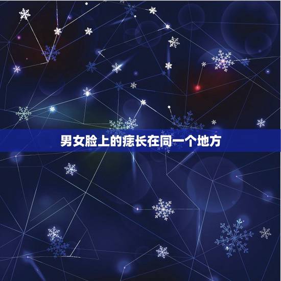 男女脸上的痣长在同一个地方，男生女生同一个位置有痣是什么意思