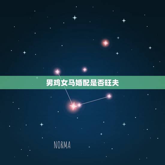 男鸡女马婚配是否旺夫,属鸡男和属马女配吗 男鸡女马婚配是否旺夫,属鸡男和属马女配吗