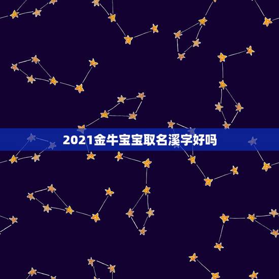 2021金牛宝宝取名溪字好吗,小侄女取名叫语溪,现在自己也有女儿了但是 2021金牛宝宝取名溪字好吗,小侄女取名叫语溪,现在自己也有女儿了但是