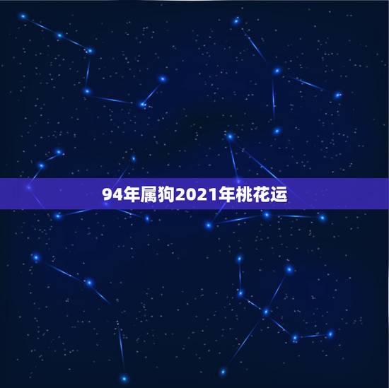 94年属狗2021年桃花运，2021年属狗人的全年运势女性