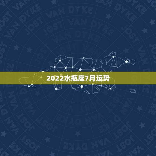 2022水瓶座7月运势,水瓶座七月运势 2022水瓶座7月运势,水瓶座七月运势
