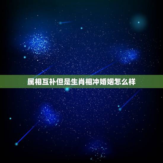 属相互补但是生肖相冲婚姻怎么样，生肖相克的问题