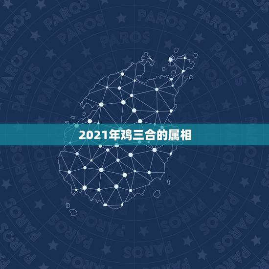 2021年鸡三合的属相，属相六合和三合是什么意思？
