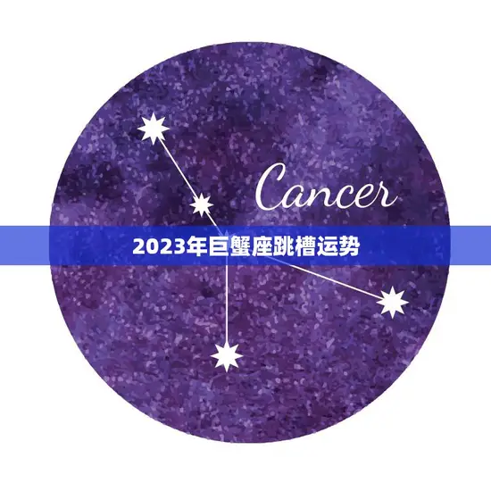 2023年巨蟹座跳槽运势(职场新机遇把握好时机) 2023年巨蟹座跳槽运势(职场新机遇把握好时机)